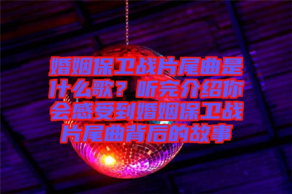 婚姻保衛(wèi)戰(zhàn)片尾曲是什么歌?聽(tīng)完介紹你會(huì)感受到婚姻保衛(wèi)戰(zhàn)片尾曲背后的故事