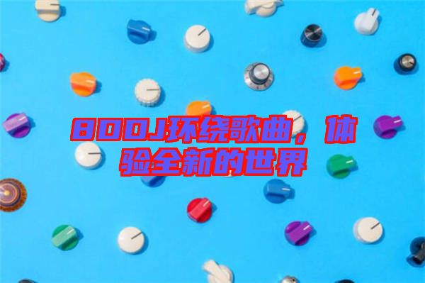 8DDJ環(huán)繞歌曲,體驗(yàn)全新的世界
