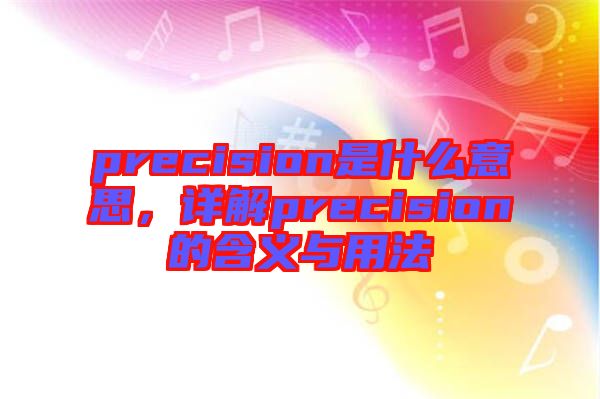 precision是什么意思,詳解precision的含義與用法