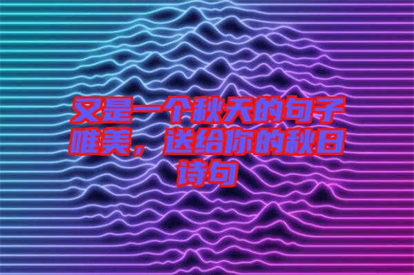 又是一個秋天的句子唯美,送給你的秋日詩句