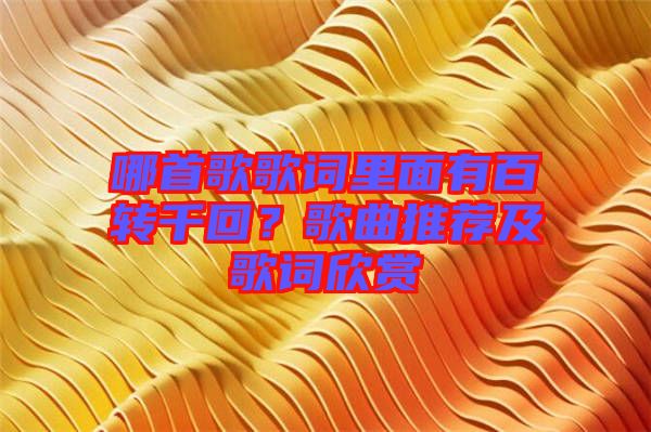哪首歌歌詞里面有百轉千回？歌曲推薦及歌詞欣賞