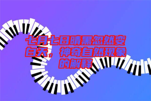 七月七日晴黑忽然變白天,神奇自然現(xiàn)象的解釋