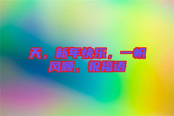 天,新年快樂,一帆風(fēng)順,祝福語(yǔ)
