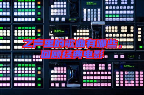 之聲里的歌曲有哪些，回顧經典電影