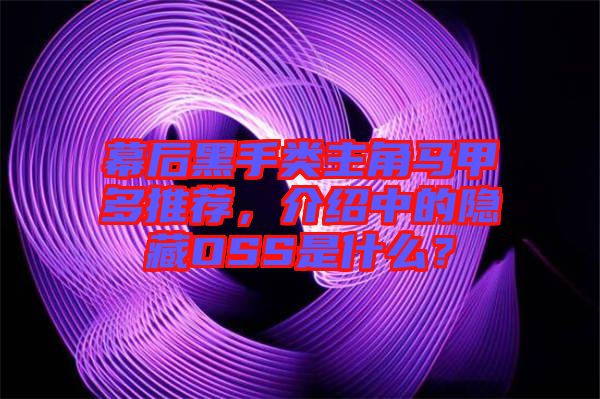幕后黑手類主角馬甲多推薦，介紹中的隱藏OSS是什么？