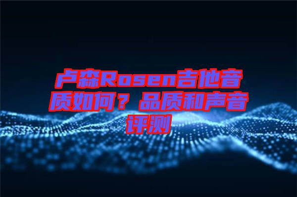 盧森Rosen吉他音質如何？品質和聲音評測