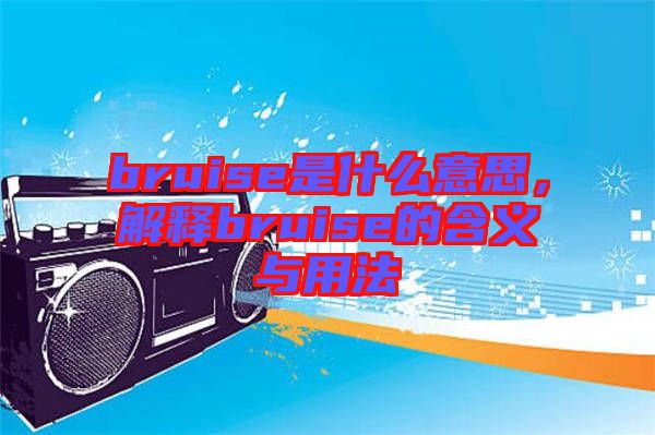 bruise是什么意思,解釋bruise的含義與用法