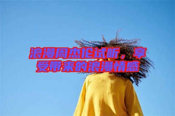 浪漫周杰倫試聽,享受帶來的浪漫情感