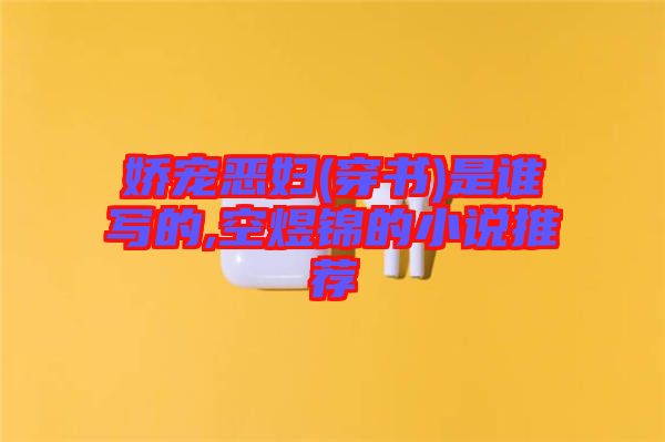 嬌寵惡婦(穿書)是誰(shuí)寫的,空煜錦的小說推薦