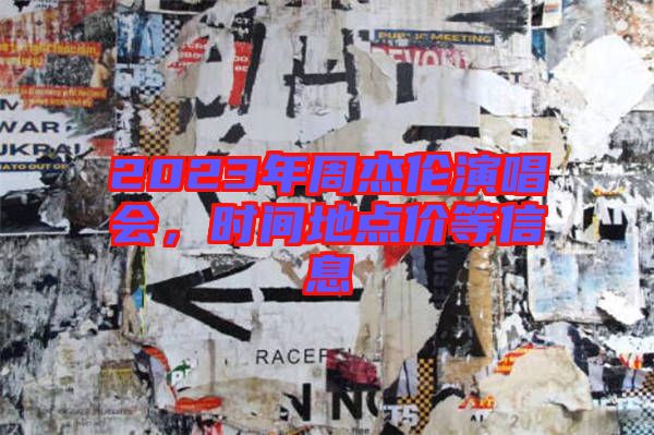 2023年周杰倫演唱會,時間地點價等信息