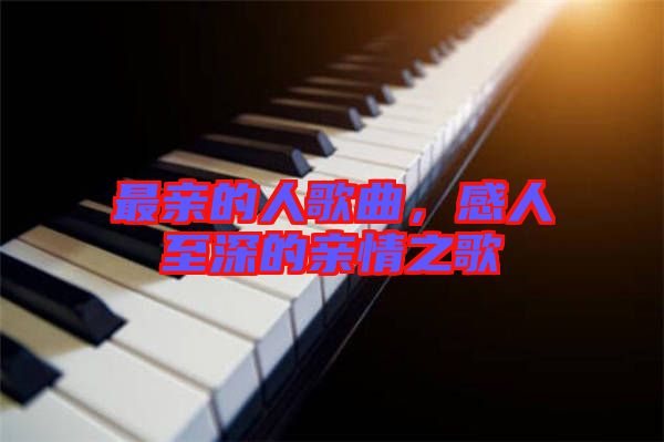 最親的人歌曲,感人至深的親情之歌