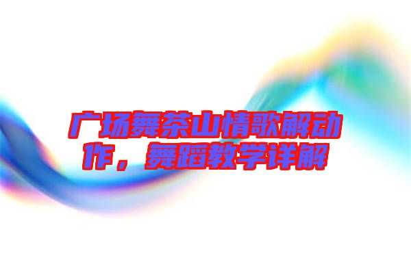 廣場舞茶山情歌解動作，舞蹈教學詳解