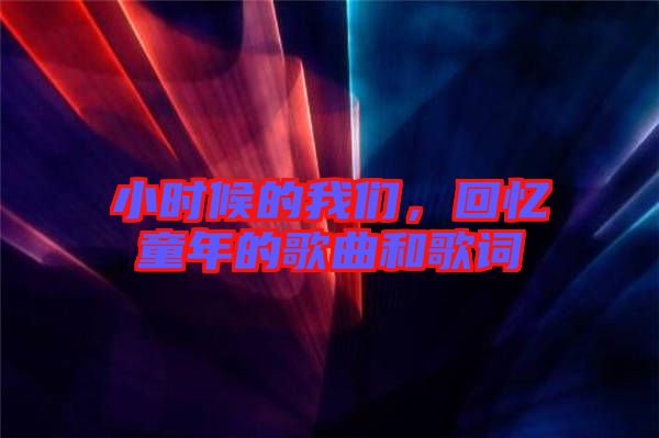 小時候的我們,回憶童年的歌曲和歌詞