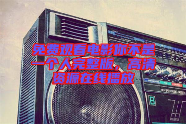 免費觀看電影你不是一個人完整版,高清資源在線播放