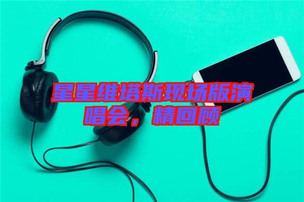 星星維塔斯現場版演唱會，精回顧