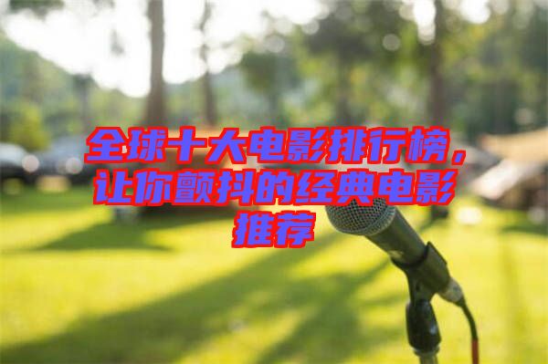 全球十大電影排行榜，讓你顫抖的經典電影推薦