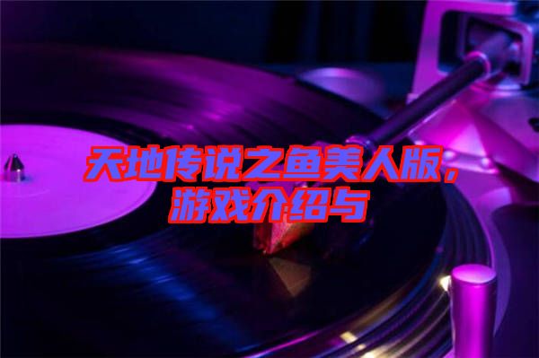 天地傳說之魚美人版,游戲介紹與