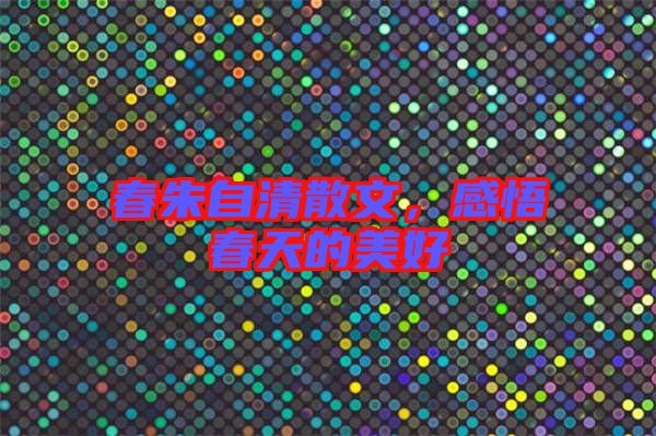 春朱自清散文，感悟春天的美好