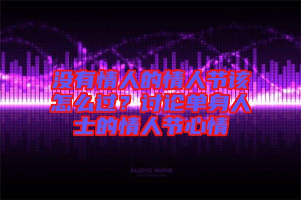 沒有情人的情人節該怎么過?討論單身人士的情人節心情