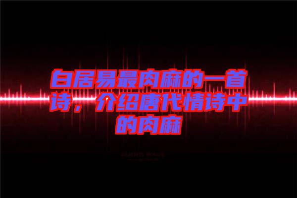 白居易最肉麻的一首詩,介紹唐代情詩中的肉麻