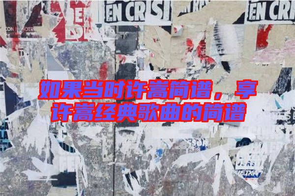 如果當時許嵩簡譜,享許嵩經典歌曲的簡譜