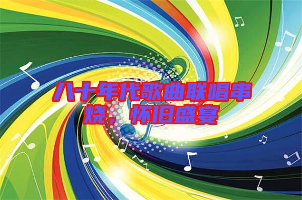 八十年代歌曲聯唱串燒,懷舊盛宴