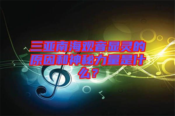 三亞南海觀音顯靈的原因和神秘力量是什么？