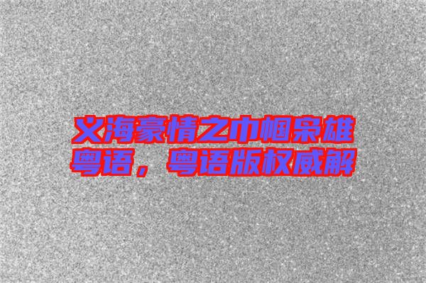 義海豪情之巾幗梟雄粵語,粵語版權威解