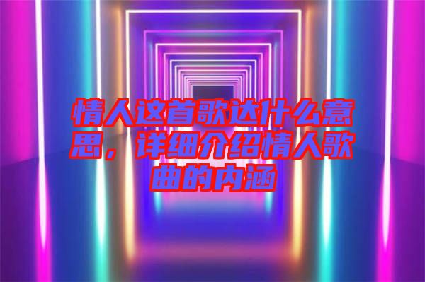 情人這首歌達什么意思,詳細介紹情人歌曲的內(nèi)涵