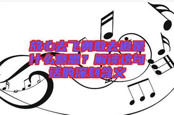 放心去飛勇敢去追是什么意思?解讀這句話的深刻含義