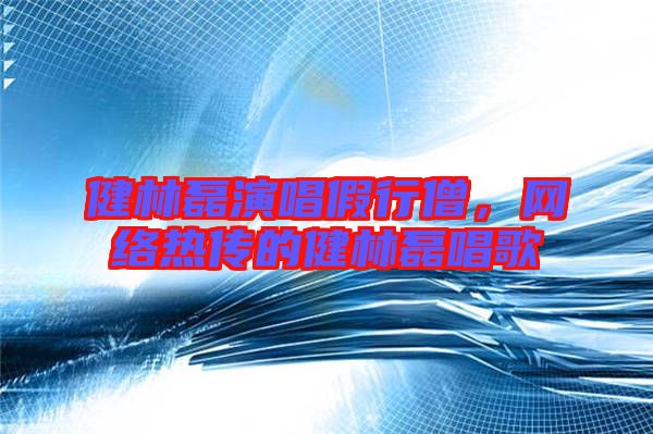 健林磊演唱假行僧,網絡熱傳的健林磊唱歌