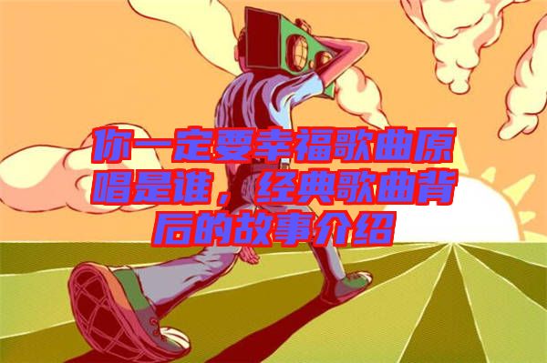 你一定要幸福歌曲原唱是誰,經典歌曲背后的故事介紹