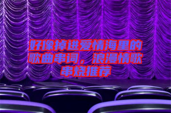 好像掉進愛情海里的歌曲串詞,浪漫情歌串燒推薦