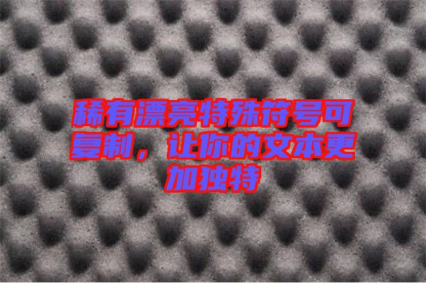 稀有漂亮特殊符號可復制，讓你的文本更加獨特
