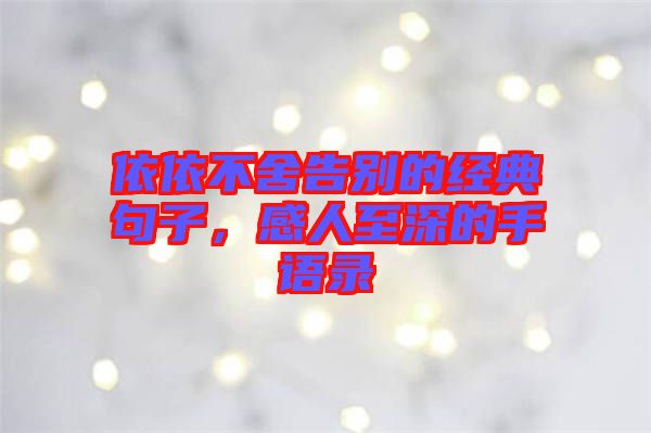 依依不舍告別的經典句子,感人至深的手語錄