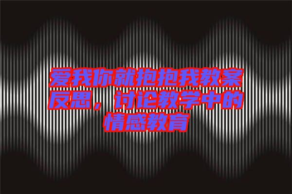 愛(ài)我你就抱抱我教案反思,討論教學(xué)中的情感教育