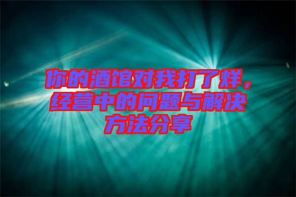 你的酒館對我打了烊,經(jīng)營中的問題與解決方法分享