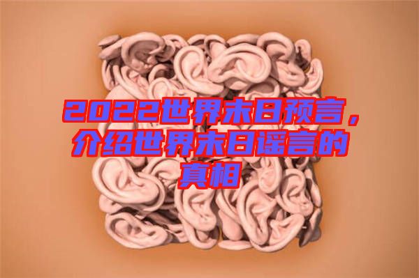 2022世界末日預言,介紹世界末日謠言的真相