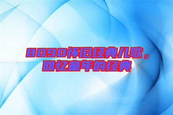 8090懷舊經(jīng)典兒歌,回憶童年的經(jīng)典