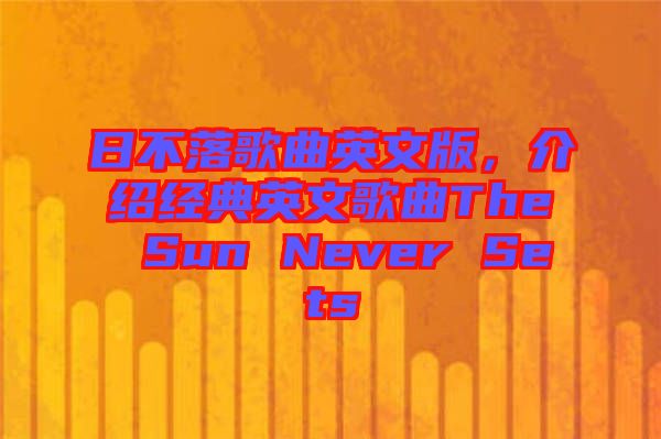日不落歌曲英文版,介紹經典英文歌曲The Sun Never Sets