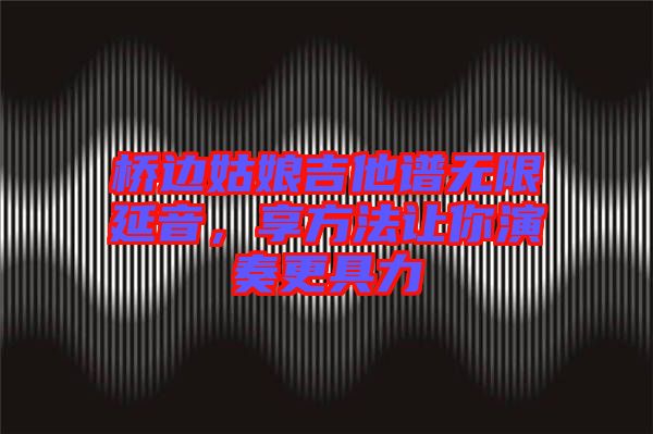 橋邊姑娘吉他譜無限延音,享方法讓你演奏更具力