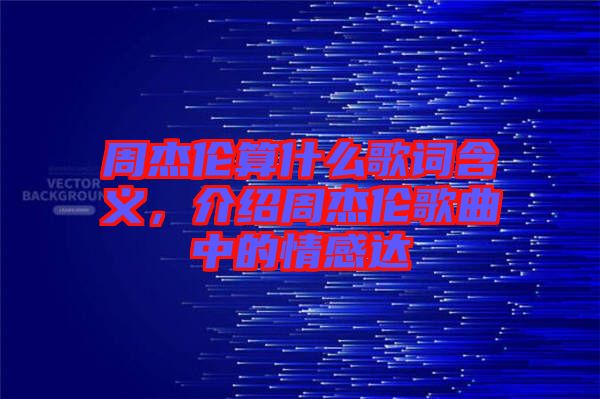 周杰倫算什么歌詞含義,介紹周杰倫歌曲中的情感達