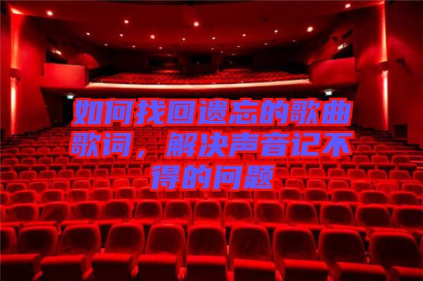 如何找回遺忘的歌曲歌詞,解決聲音記不得的問題