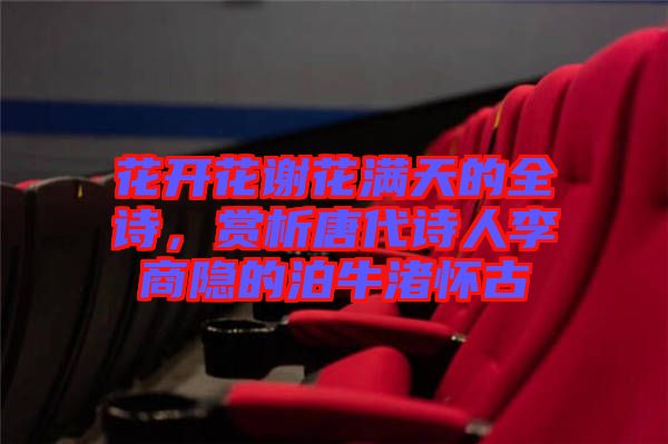 花開(kāi)花謝花滿天的全詩(shī),賞析唐代詩(shī)人李商隱的泊牛渚懷古