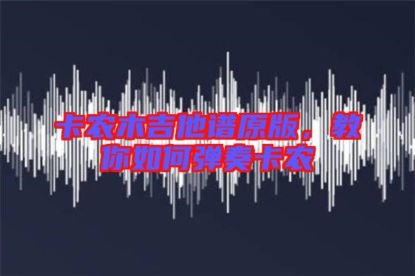 卡農木吉他譜原版，教你如何彈奏卡農