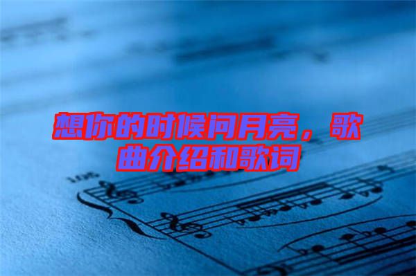 想你的時候問月亮,歌曲介紹和歌詞