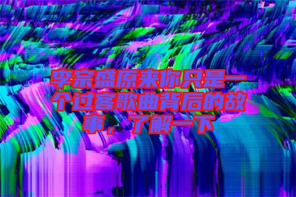李宗盛原來你只是一個(gè)過客歌曲背后的故事，了解一下