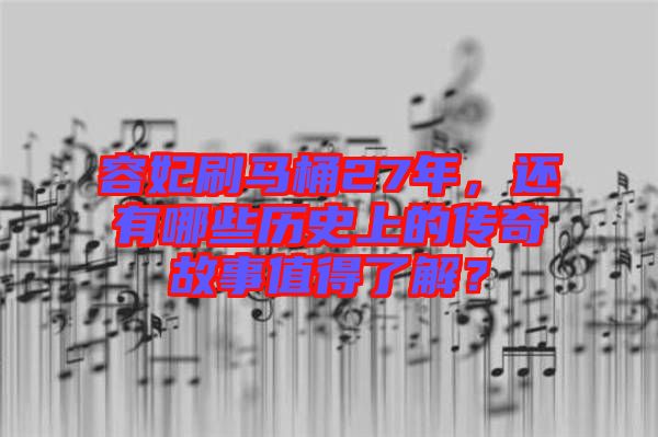 容妃刷馬桶27年，還有哪些歷史上的傳奇故事值得了解？