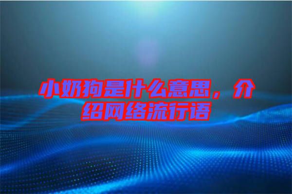 小奶狗是什么意思，介紹網絡流行語