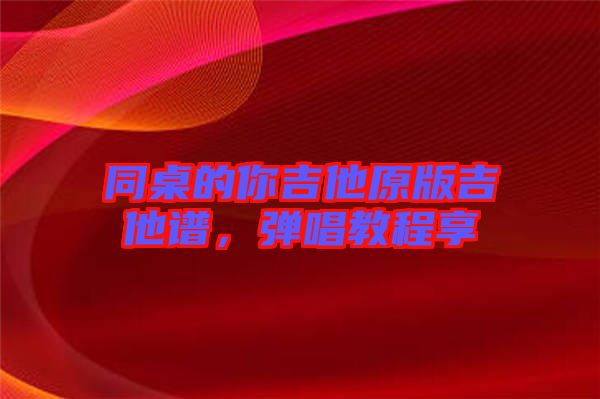 同桌的你吉他原版吉他譜,彈唱教程享